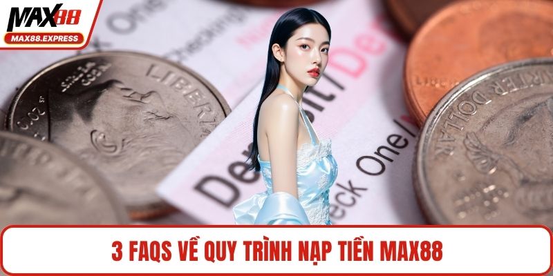 3 FAQs về quy trình nạp tiền MAX88
