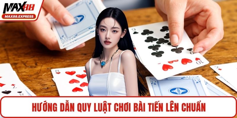 Hướng dẫn quy luật chơi bài tiến lên chuẩn