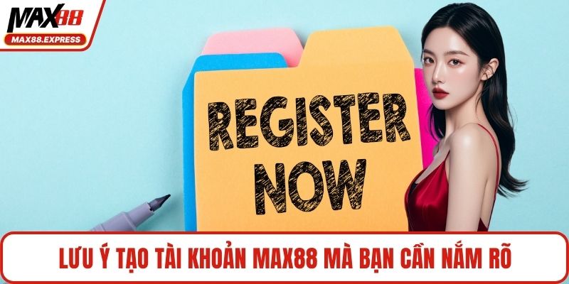 Lưu ý tạo tài khoản MAX88 mà bạn cần nắm rõ